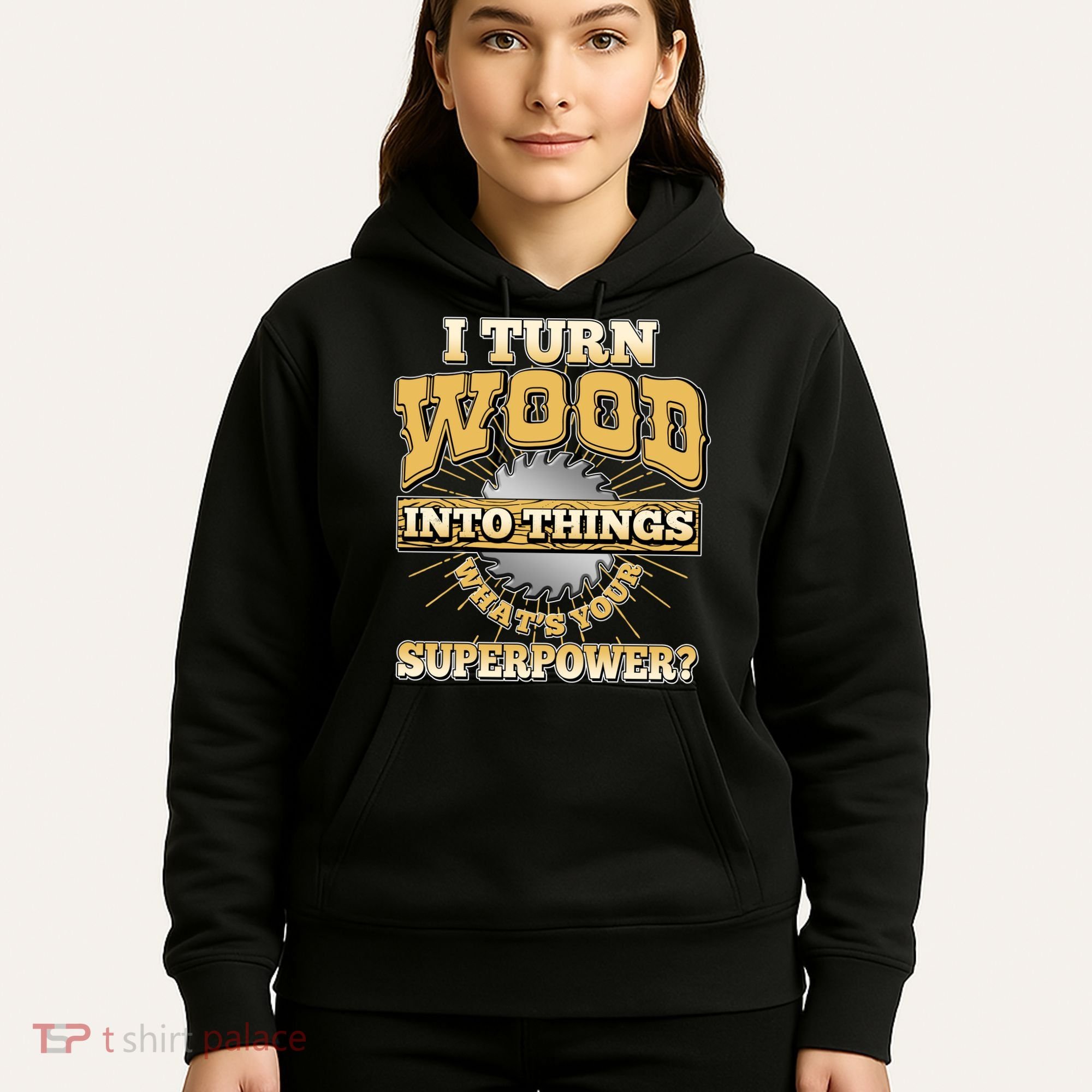 I Turn Woodworking Into Things What Is Your Superpower Hoodie
