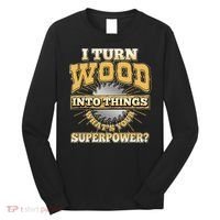 I Turn Woodworking Into Things What Is Your Superpower Long Sleeve Shirt thumb 0