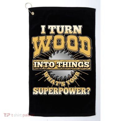 I Turn Woodworking Into Things What Is Your Superpower Golf Towel