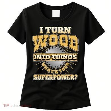 I Turn Woodworking Into Things What Is Your Superpower Women's T-Shirt
