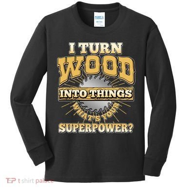 I Turn Woodworking Into Things What Is Your Superpower Kids Long Sleeve Shirt