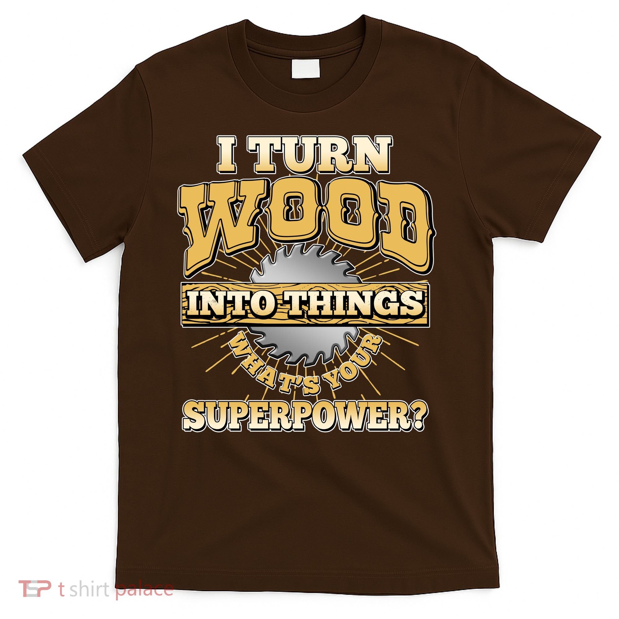 I Turn Woodworking Into Things What Is Your Superpower T-Shirt