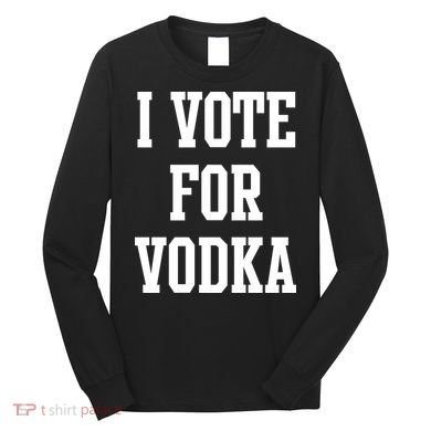 I Vote For Vodka Long Sleeve Shirt