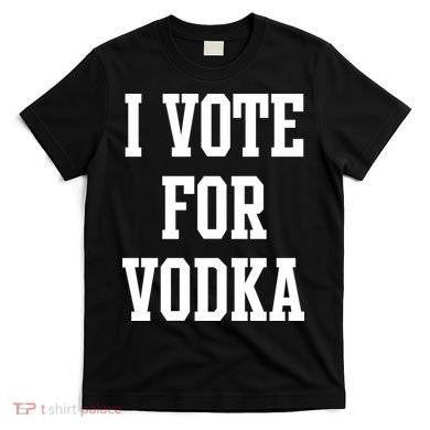 I Vote For Vodka T-Shirt