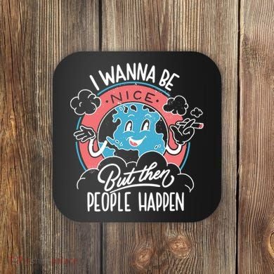 I Wanna Be Nice But Then People Happen Coaster