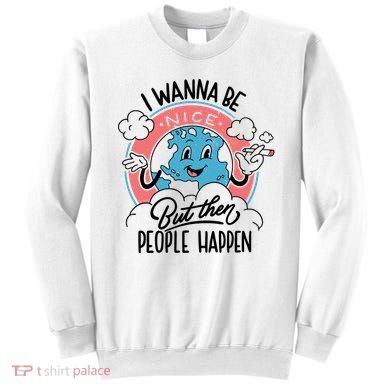 I Wanna Be Nice But Then People Happen Sweatshirt