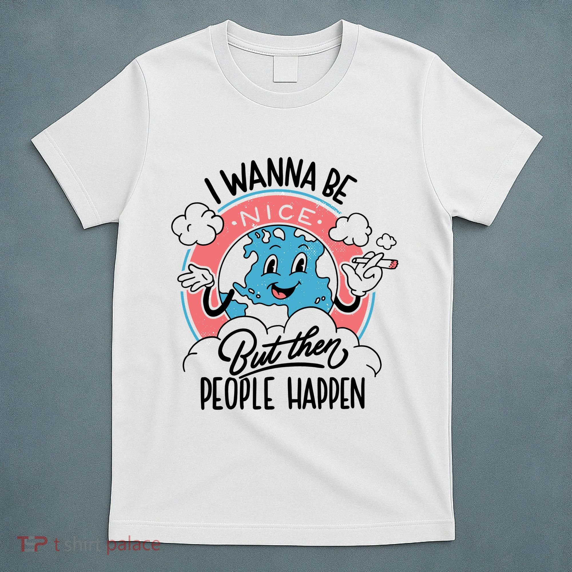 I Wanna Be Nice But Then People Happen T-Shirt