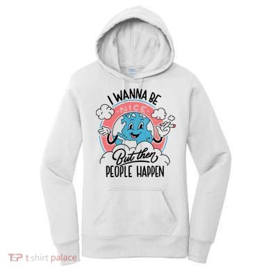 I Wanna Be Nice But Then People Happen Women's Hoodie