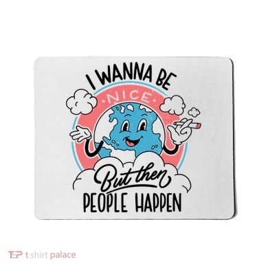 I Wanna Be Nice But Then People Happen Mousepad