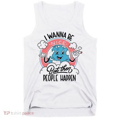 I Wanna Be Nice But Then People Happen Tank Top