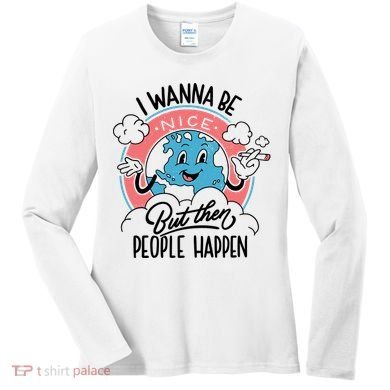 I Wanna Be Nice But Then People Happen Women's Long Sleeve Shirt