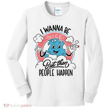 I Wanna Be Nice But Then People Happen Kids Long Sleeve Shirt
