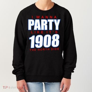 I Wanna Party Like It's 1908 The North Side Chicago Women's Sweatshirt