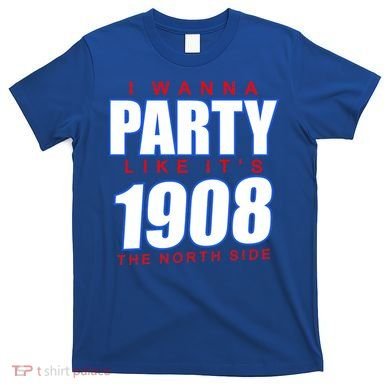 I Wanna Party Like It's 1908 The North Side Chicago T-Shirt