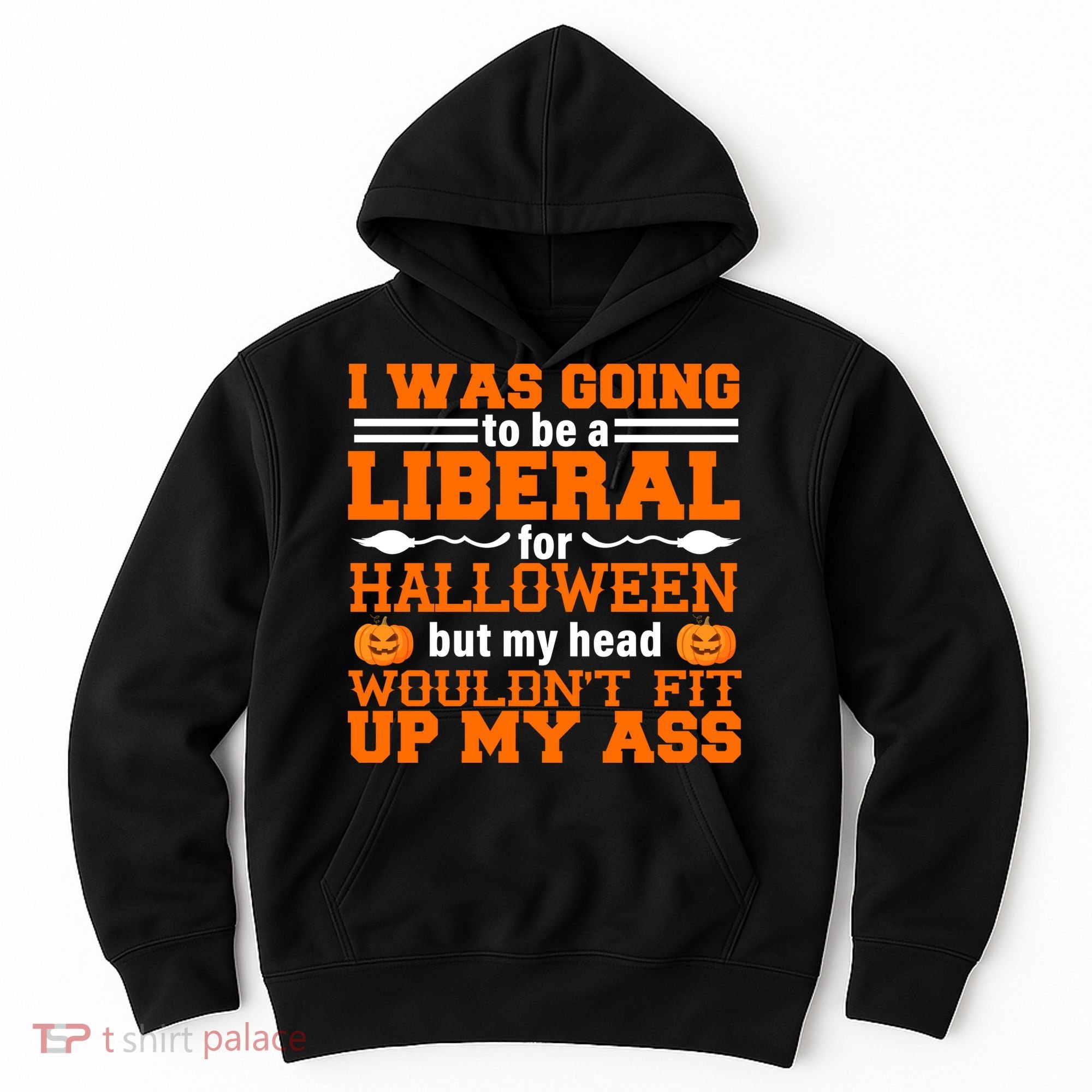 I Was Be A Liberal For Halloween But My Head Would't Fit Up My Ass Hoodie