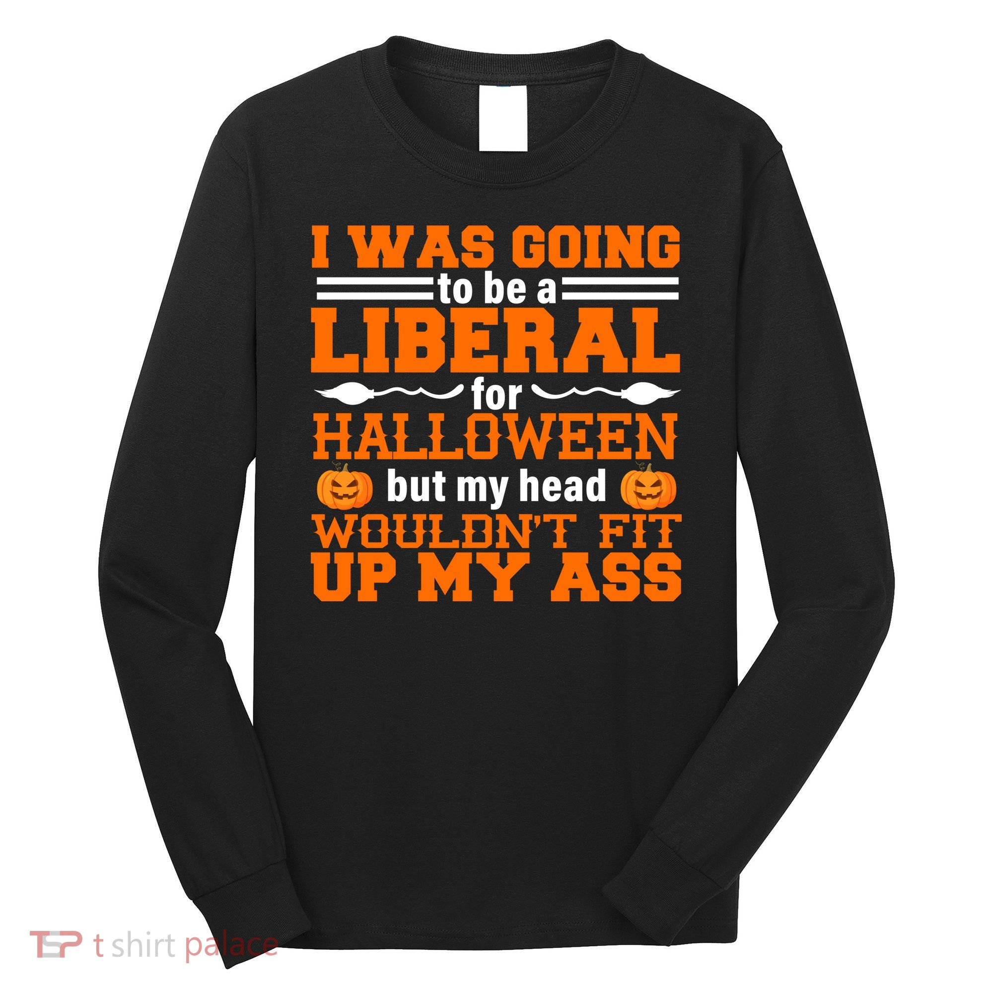 I Was Be A Liberal For Halloween But My Head Would't Fit Up My Ass Long Sleeve Shirt