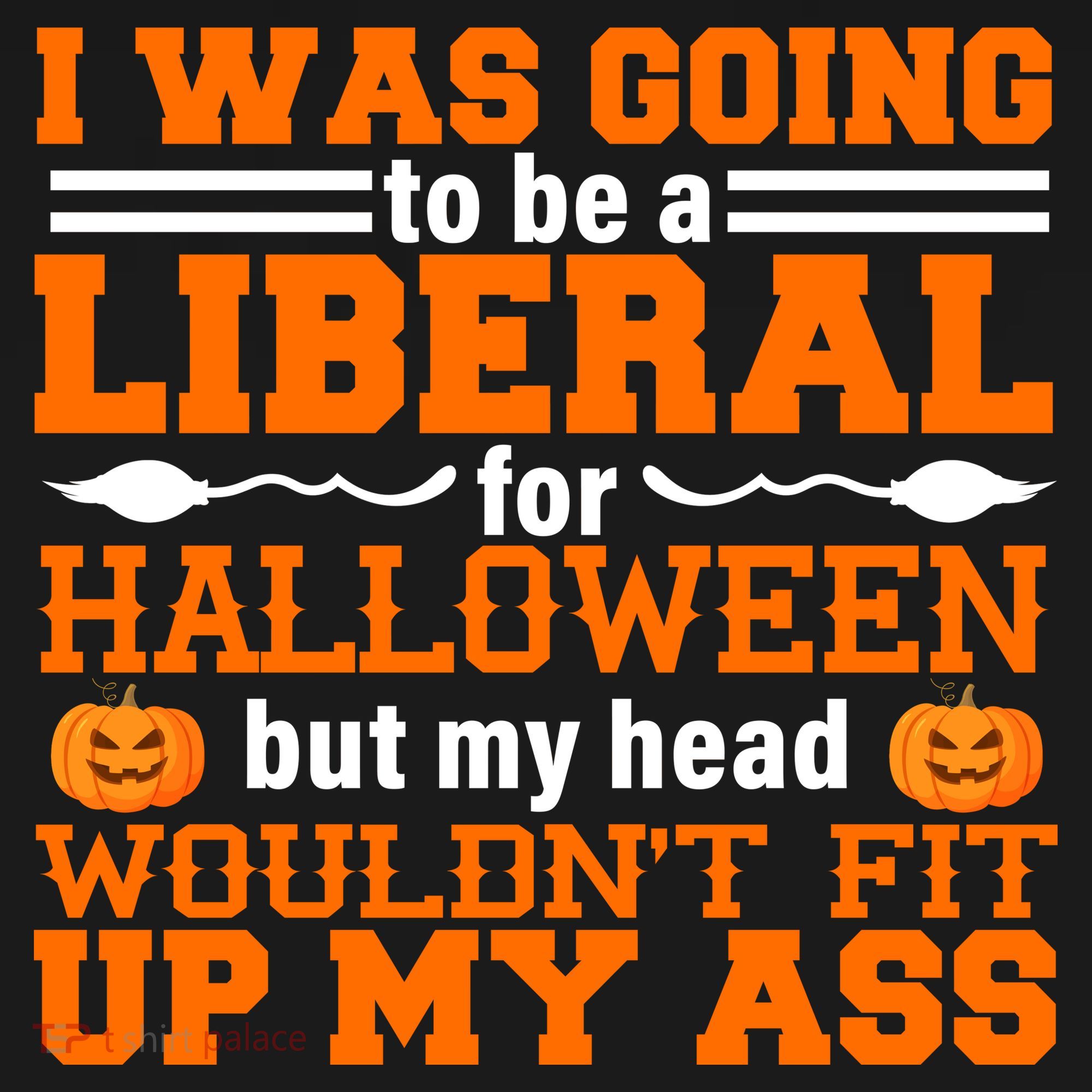I Was Be A Liberal For Halloween But My Head Would't Fit Up My Ass Long Sleeve Shirt