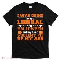 I Was Be A Liberal For Halloween But My Head Would't Fit Up My Ass T-Shirt thumb 0