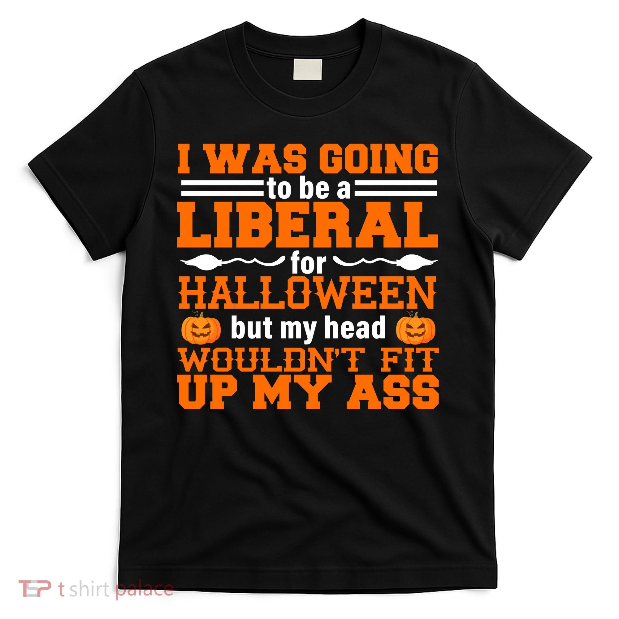 I Was Be A Liberal For Halloween But My Head Would't Fit Up My Ass T-Shirt