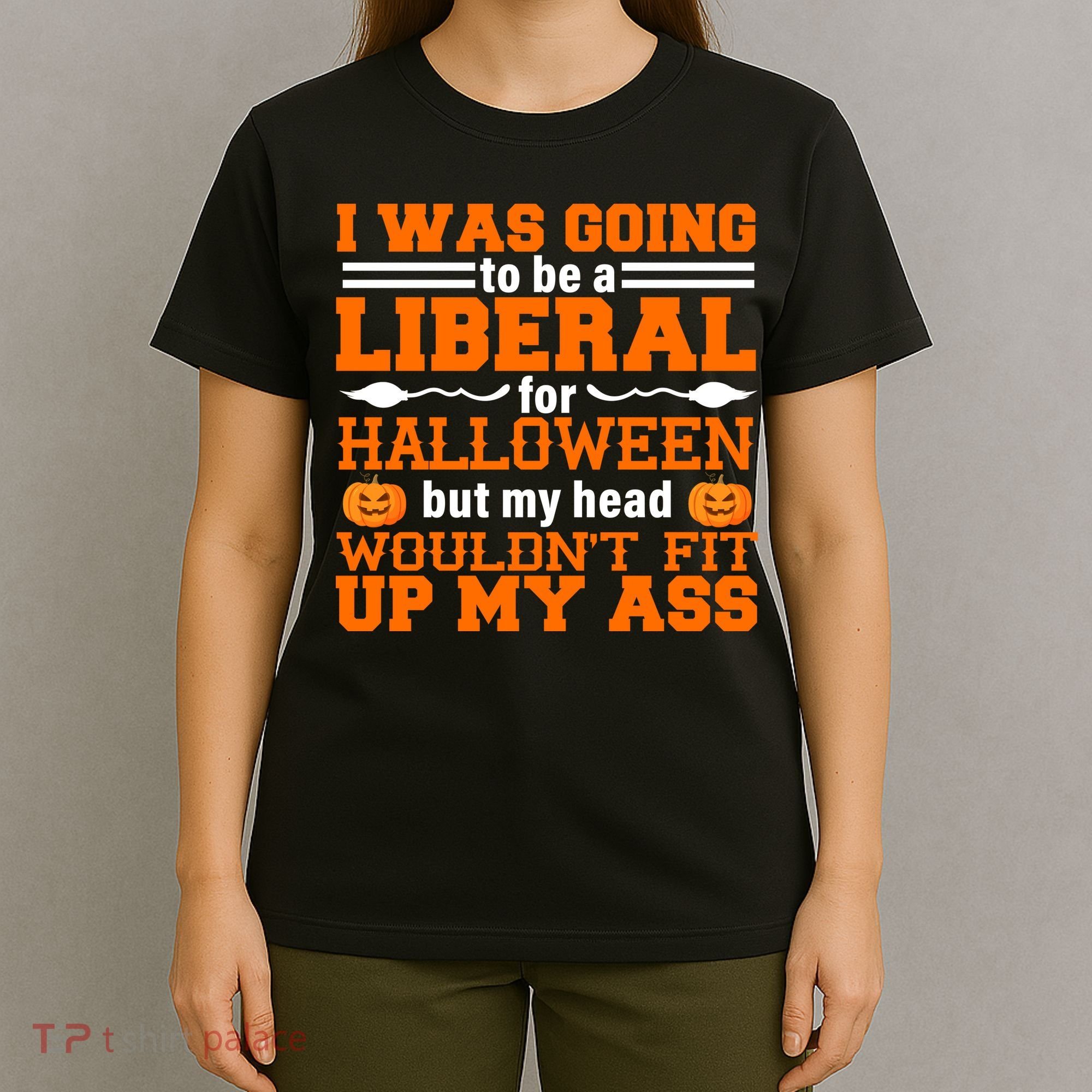 I Was Be A Liberal For Halloween But My Head Would't Fit Up My Ass T-Shirt