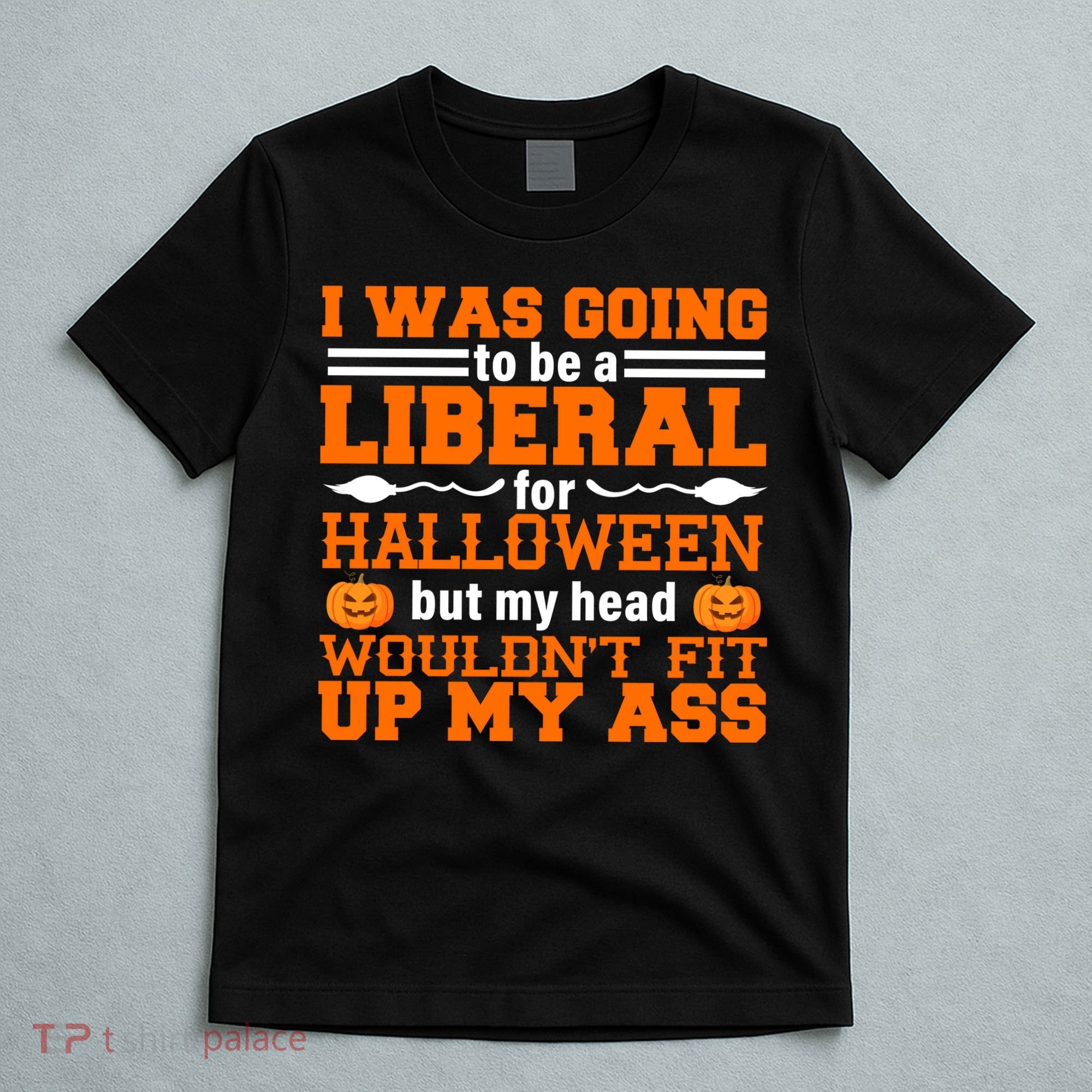 I Was Be A Liberal For Halloween But My Head Would't Fit Up My Ass T-Shirt
