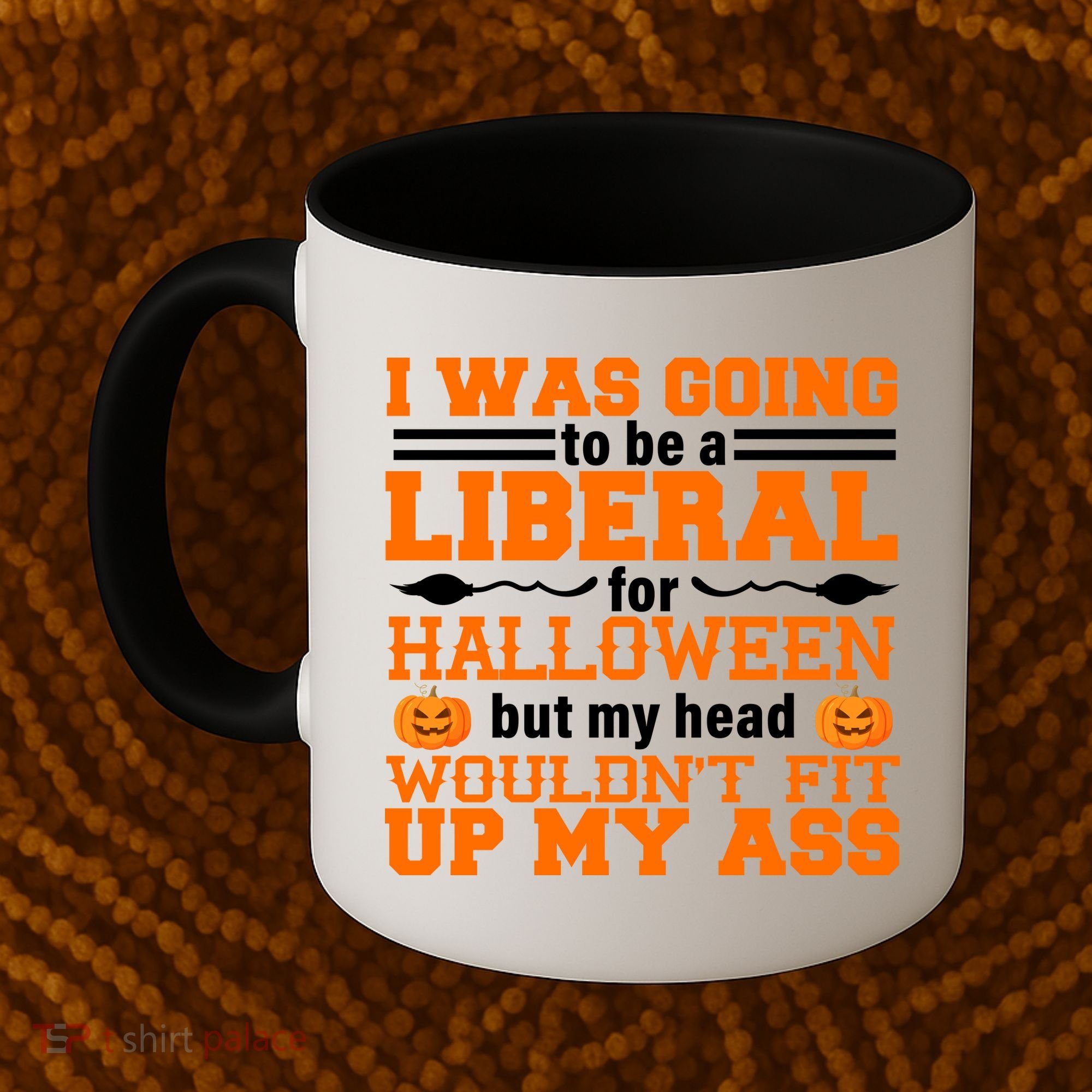 I Was Be A Liberal For Halloween But My Head Would't Fit Up My Ass Coffee Mug