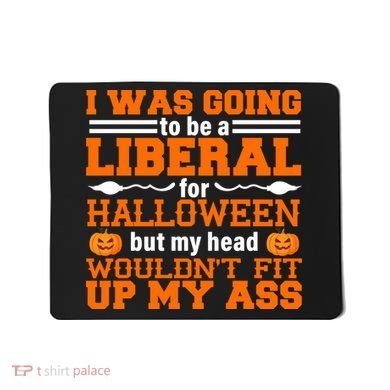 I Was Be A Liberal For Halloween But My Head Would't Fit Up My Ass Mousepad