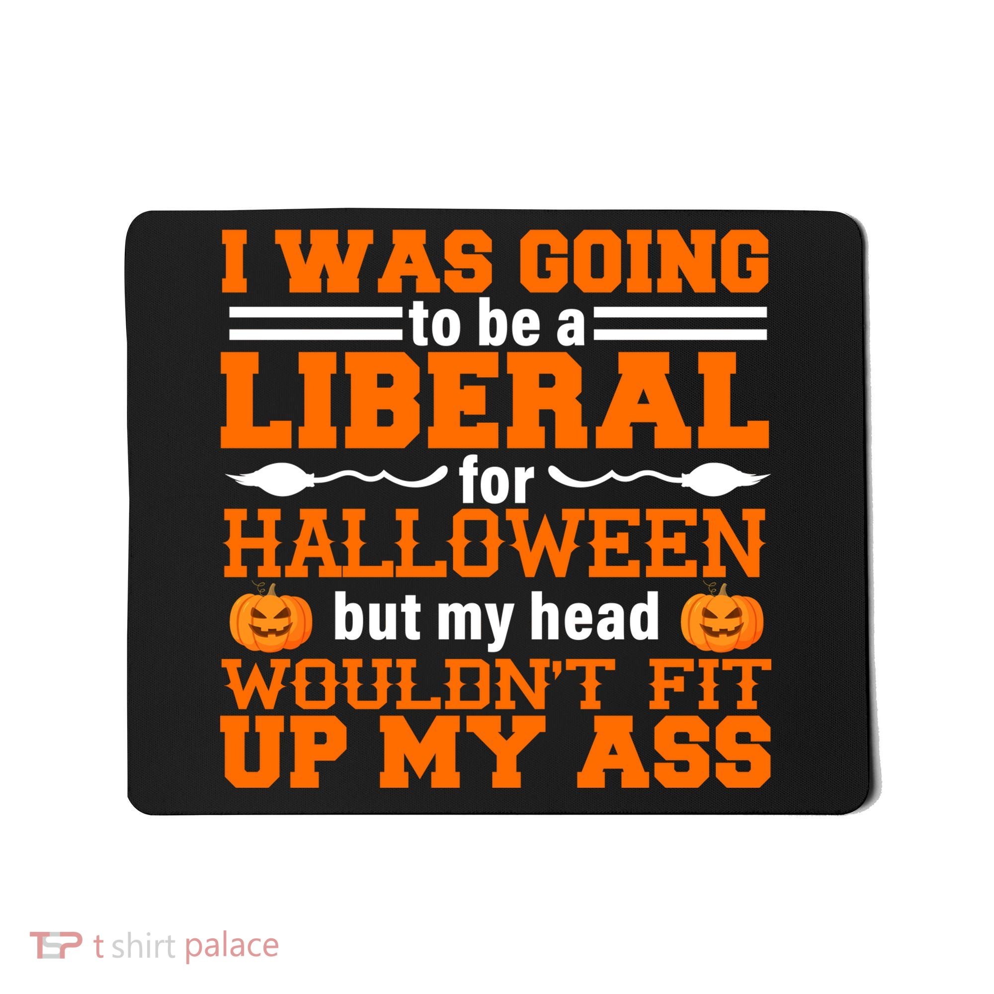 I Was Be A Liberal For Halloween But My Head Would't Fit Up My Ass Mousepad
