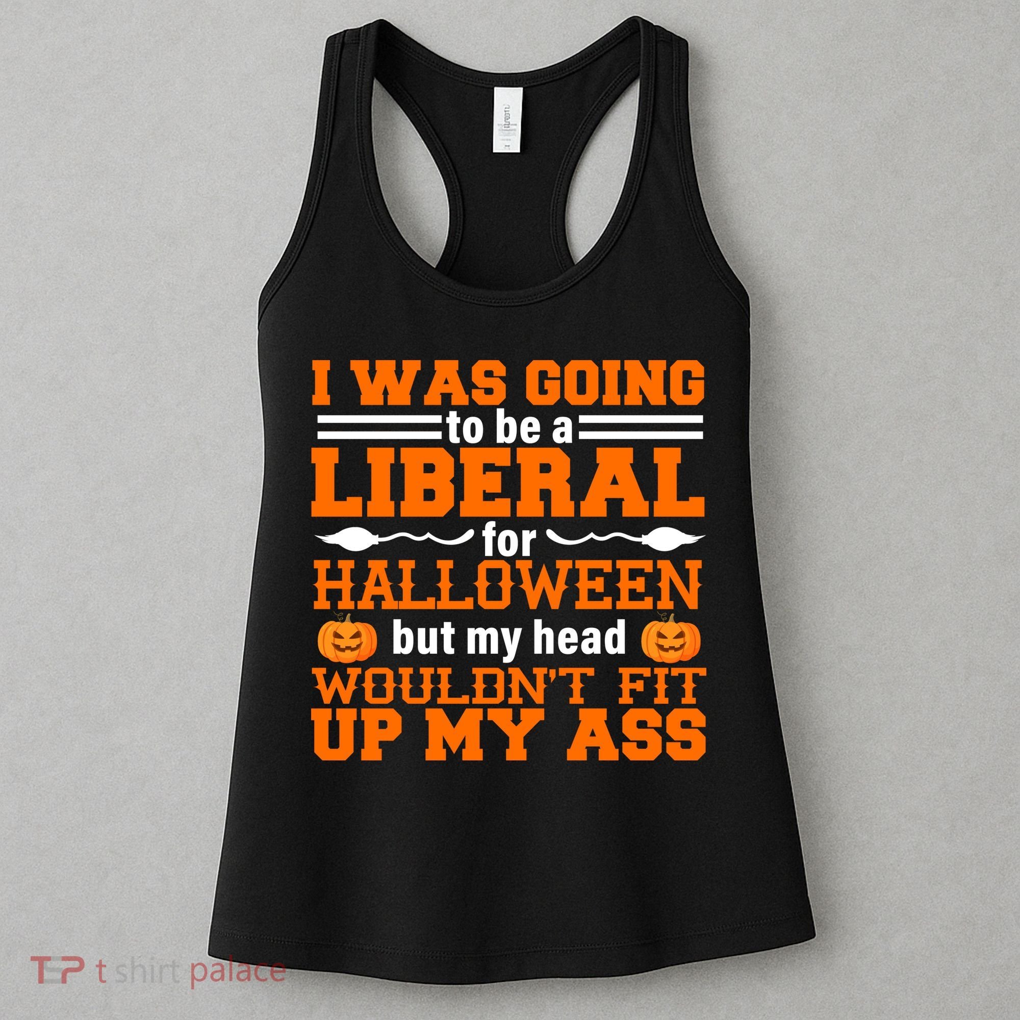 I Was Be A Liberal For Halloween But My Head Would't Fit Up My Ass Women's Tank Top