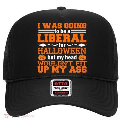 I Was Be A Liberal For Halloween But My Head Would't Fit Up My Ass Hat