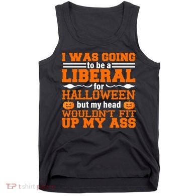 I Was Be A Liberal For Halloween But My Head Would't Fit Up My Ass Tank Top