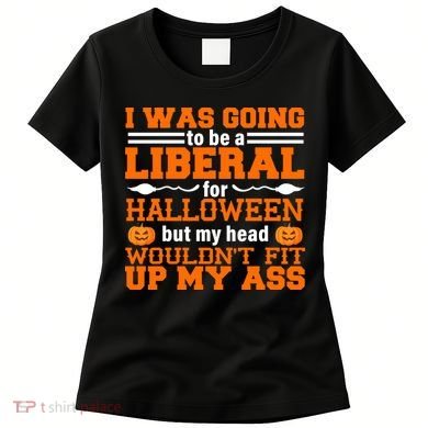 I Was Be A Liberal For Halloween But My Head Would't Fit Up My Ass Women's T-Shirt