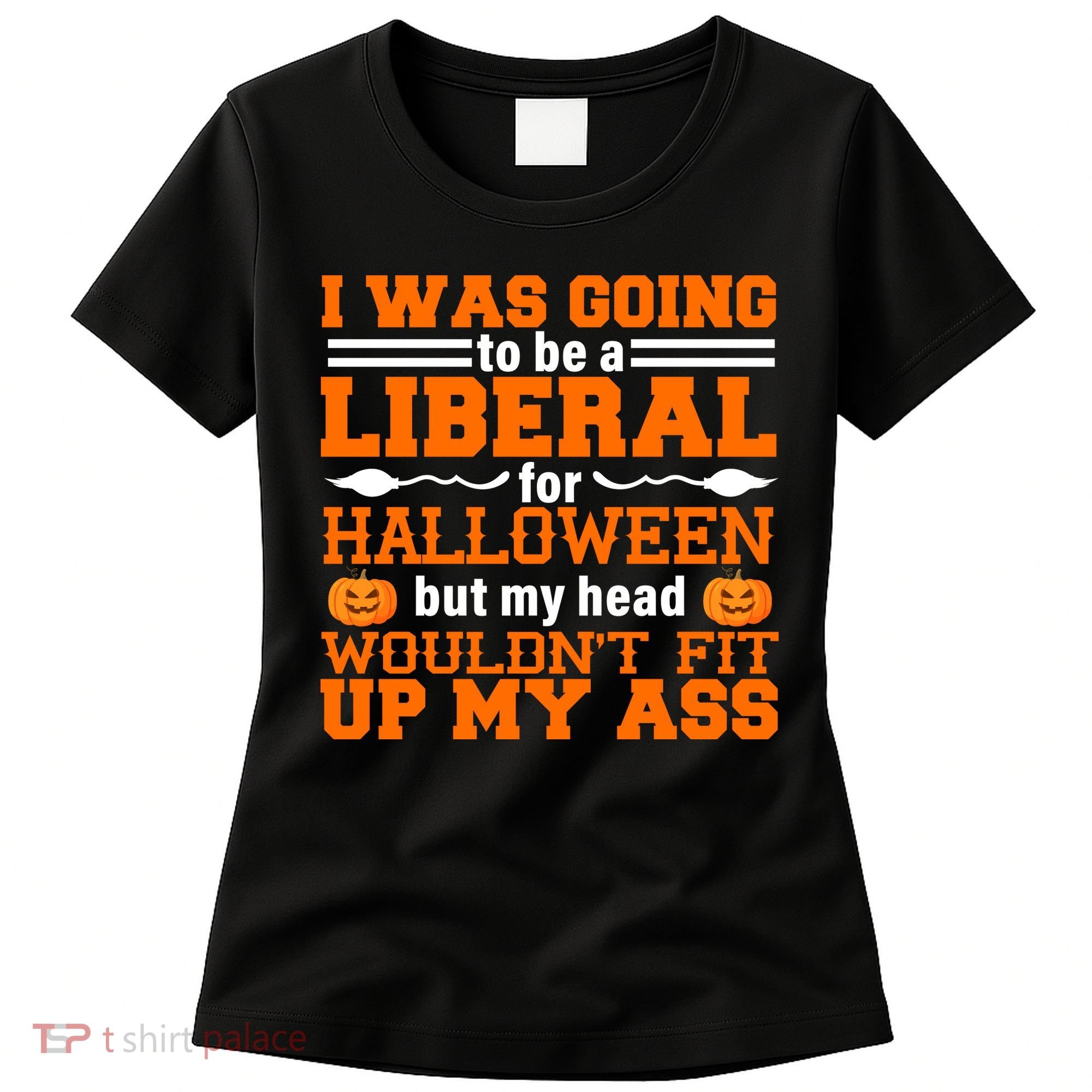 I Was Be A Liberal For Halloween But My Head Would't Fit Up My Ass Women's T-Shirt