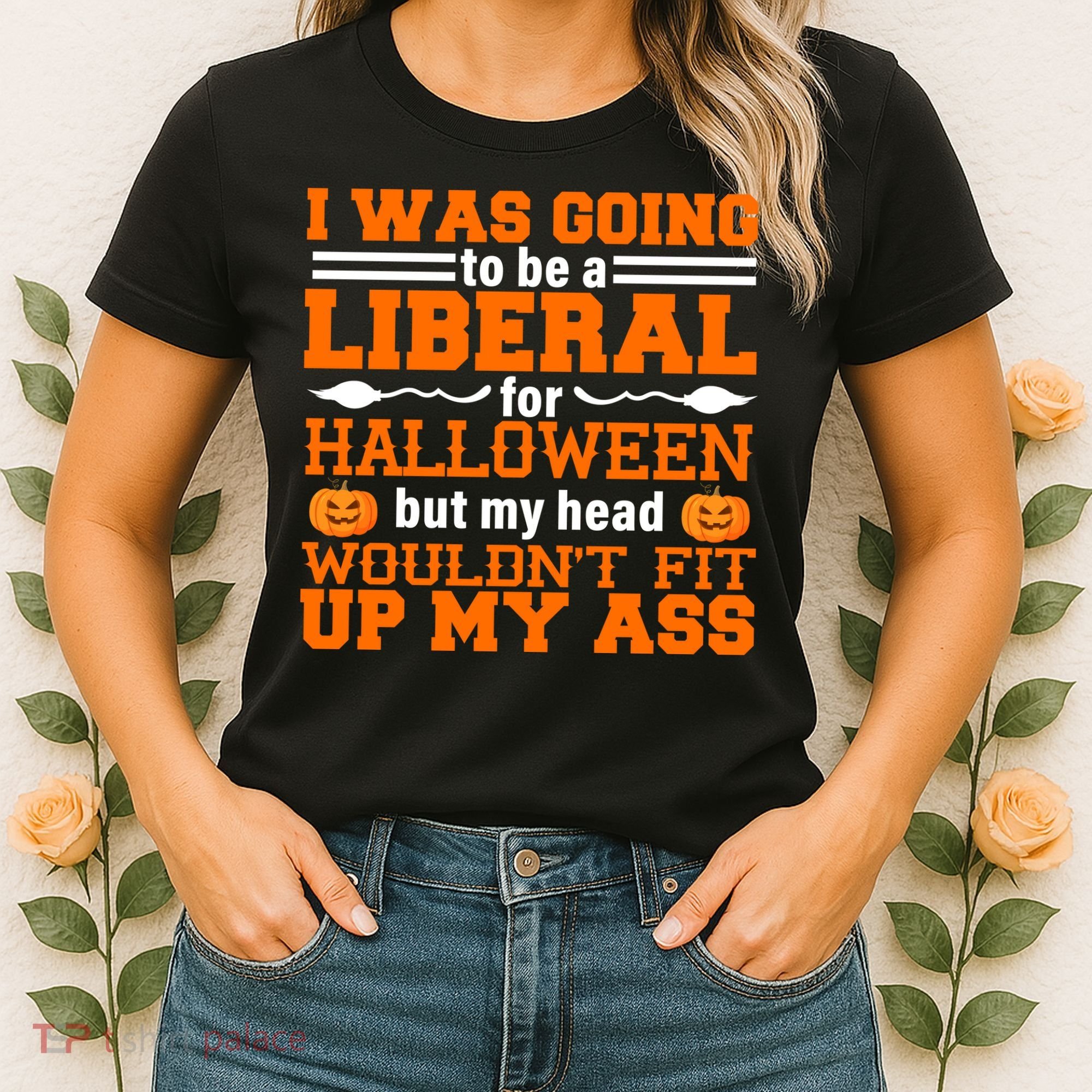 I Was Be A Liberal For Halloween But My Head Would't Fit Up My Ass Women's T-Shirt
