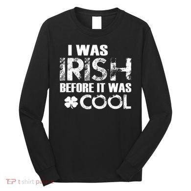 I Was Irish Before It Was Cool Funny Long Sleeve Shirt