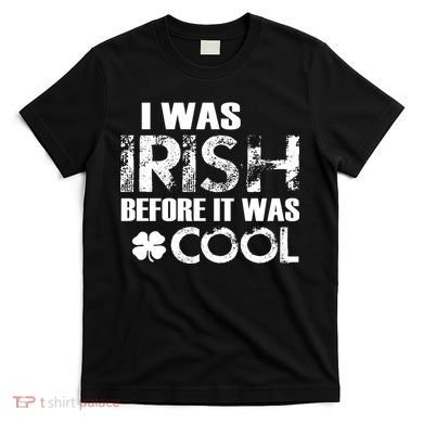 I Was Irish Before It Was Cool Funny T-Shirt
