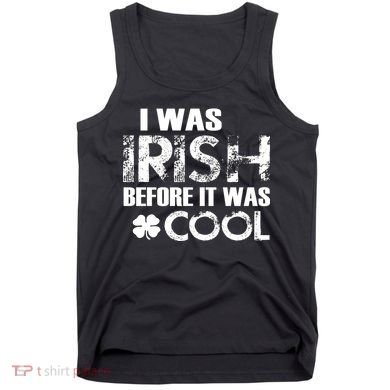 I Was Irish Before It Was Cool Funny Tank Top