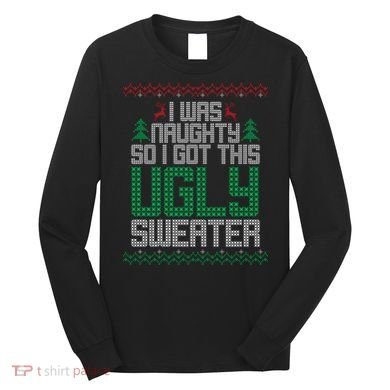 I Was Naughty So I Got This Ugly Christmas Sweater Long Sleeve Shirt