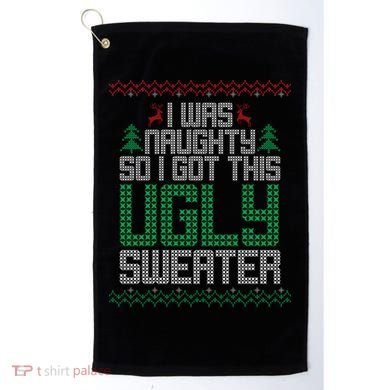 I Was Naughty So I Got This Ugly Christmas Sweater Golf Towel
