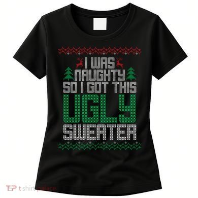 I Was Naughty So I Got This Ugly Christmas Sweater Women's T-Shirt