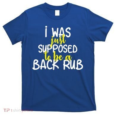 I Was Supposed To Be A Back Rub T-Shirt