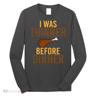 I Was Thinner Before Thanksgiving Dinner Long Sleeve Shirt