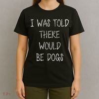 I Was Told There Would Be Dogs T-Shirt thumb 4
