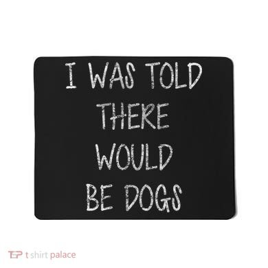 I Was Told There Would Be Dogs Mousepad