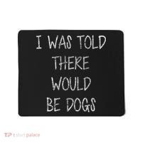 I Was Told There Would Be Dogs Mousepad thumb 0
