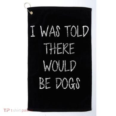 I Was Told There Would Be Dogs Golf Towel