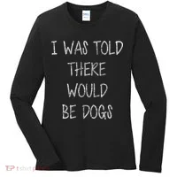 I Was Told There Would Be Dogs Women's Long Sleeve Shirt thumb 0