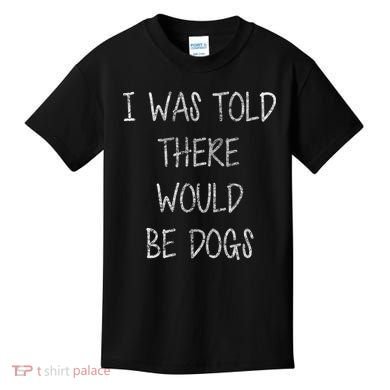 I Was Told There Would Be Dogs Kids T-Shirt