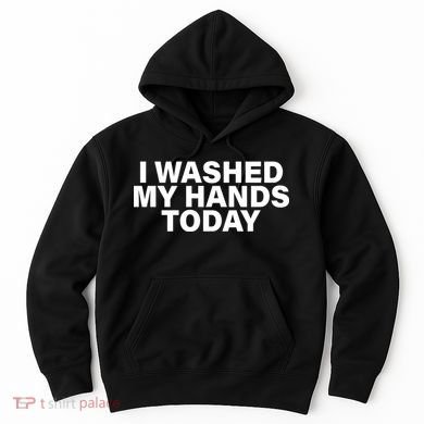 I Washed My Hands Today Hoodie