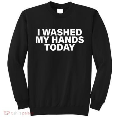 I Washed My Hands Today Sweatshirt